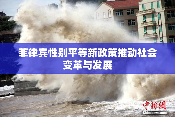 菲律宾性别平等新政策推动社会变革与发展