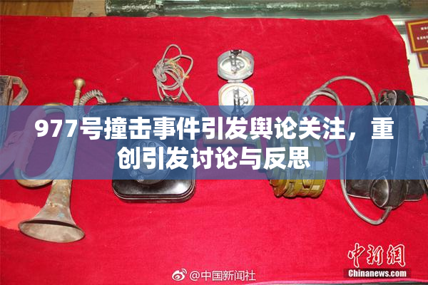 977号撞击事件引发舆论关注，重创引发讨论与反思