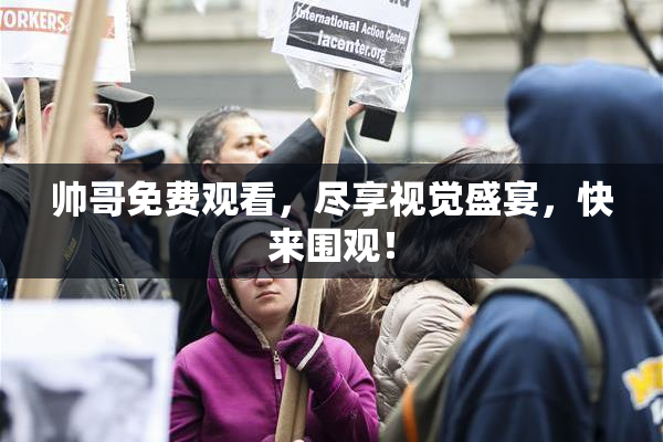 帅哥免费观看，尽享视觉盛宴，快来围观！