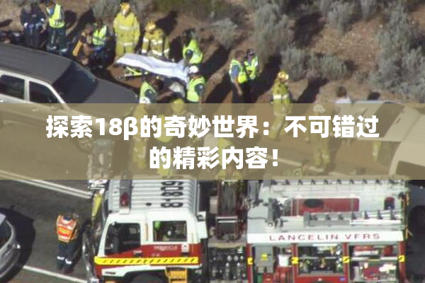探索18β的奇妙世界：不可错过的精彩内容！