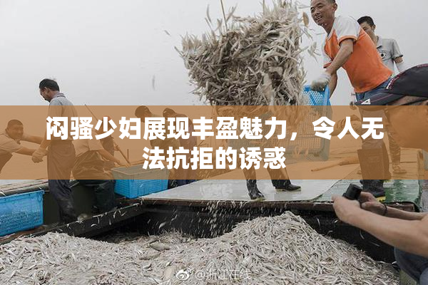 闷骚少妇展现丰盈魅力，令人无法抗拒的诱惑