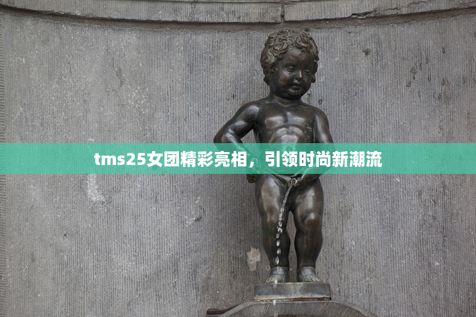 tms25女团精彩亮相，引领时尚新潮流