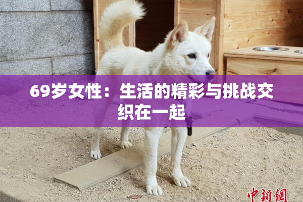 69岁女性：生活的精彩与挑战交织在一起