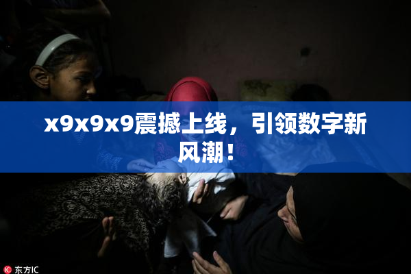x9x9x9震撼上线，引领数字新风潮！