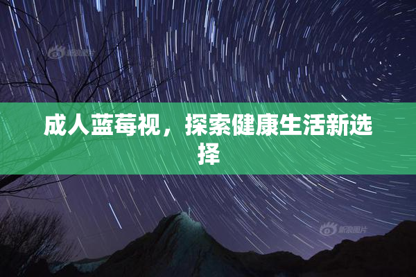 成人蓝莓视，探索健康生活新选择