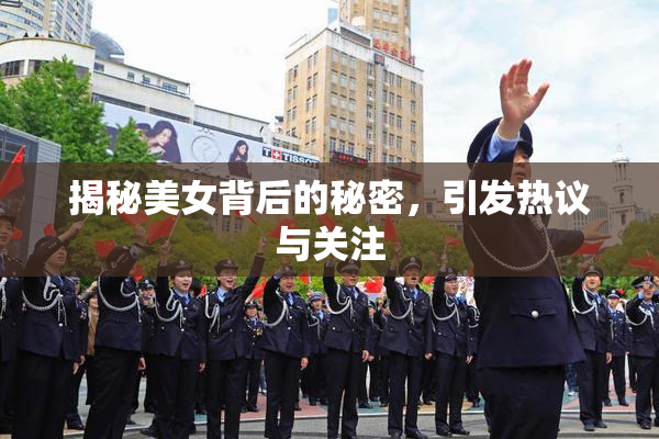 揭秘美女背后的秘密，引发热议与关注