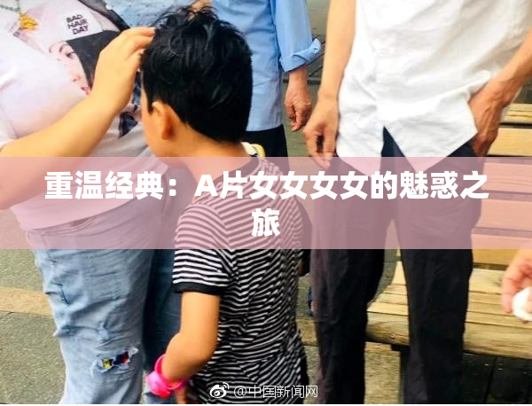 重温经典：A片女女女女的魅惑之旅