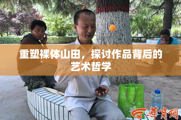 重塑裸体山田，探讨作品背后的艺术哲学