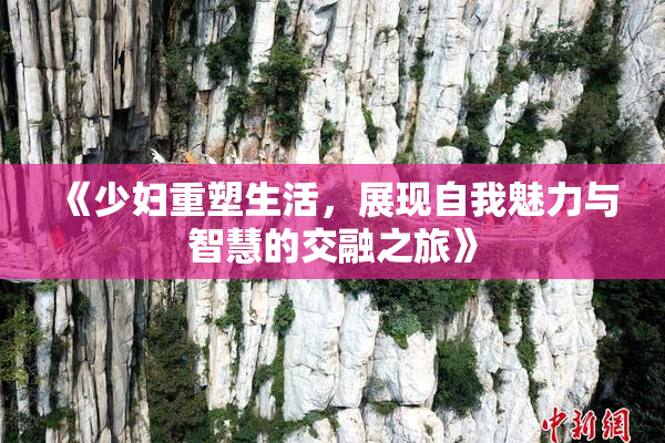 《少妇重塑生活，展现自我魅力与智慧的交融之旅》