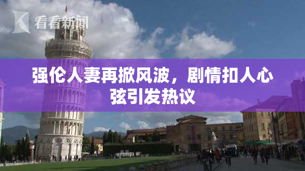 强伦人妻再掀风波，剧情扣人心弦引发热议