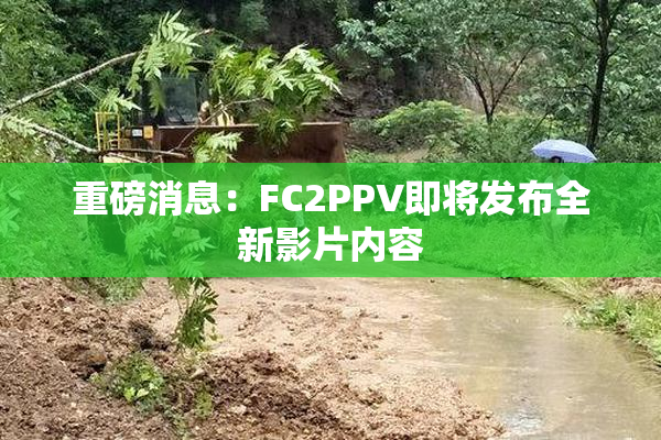 重磅消息：FC2PPV即将发布全新影片内容
