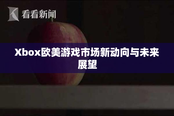 Xbox欧美游戏市场新动向与未来展望