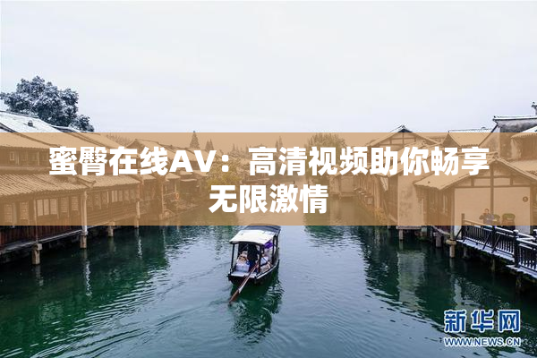 蜜臀在线AV：高清视频助你畅享无限激情