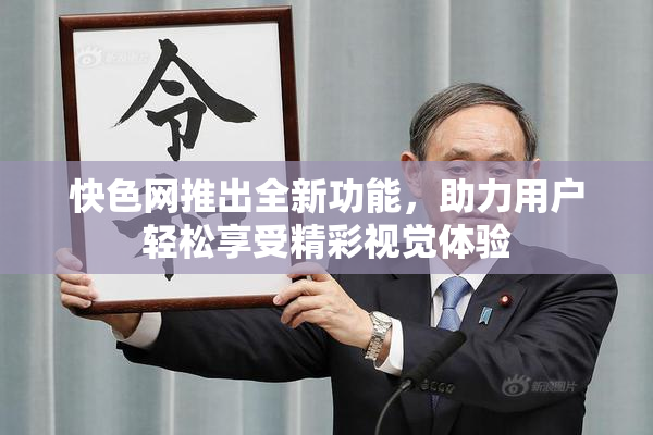 快色网推出全新功能，助力用户轻松享受精彩视觉体验