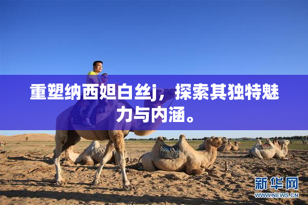 重塑纳西妲白丝j，探索其独特魅力与内涵。