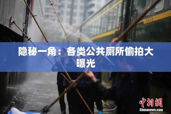 隐秘一角：各类公共厕所偷拍大曝光