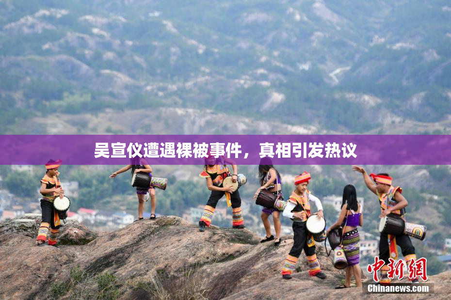吴宣仪遭遇裸被事件，真相引发热议