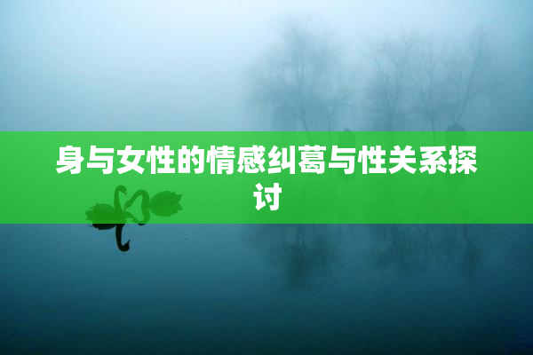 身与女性的情感纠葛与性关系探讨