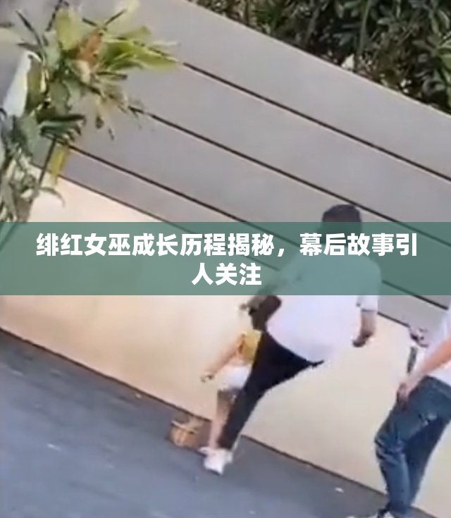 绯红女巫成长历程揭秘，幕后故事引人关注