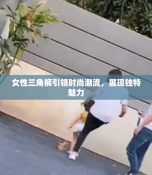 女性三角裤引领时尚潮流，展现独特魅力