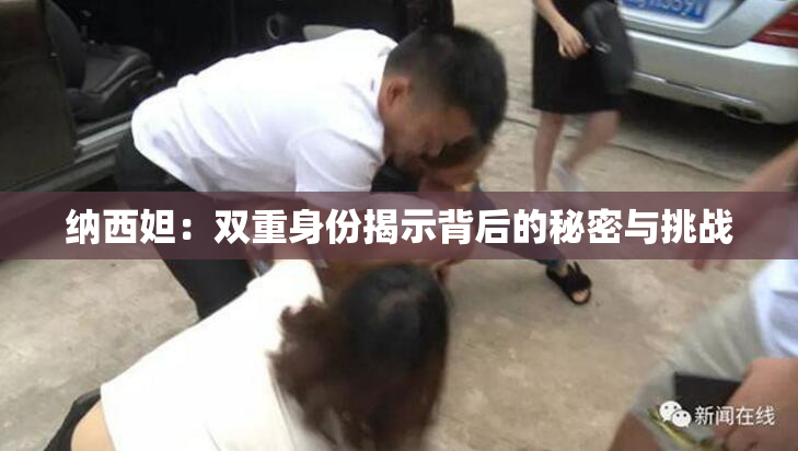 纳西妲：双重身份揭示背后的秘密与挑战
