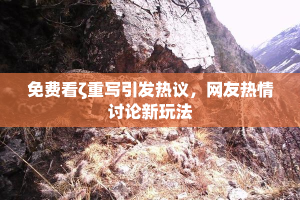 免费看ζ重写引发热议，网友热情讨论新玩法