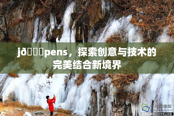 j🈚pens，探索创意与技术的完美结合新境界