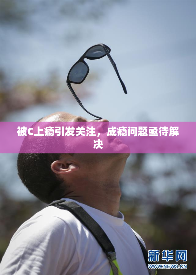 被C上瘾引发关注，成瘾问题亟待解决