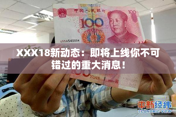 XXX18新动态：即将上线你不可错过的重大消息！