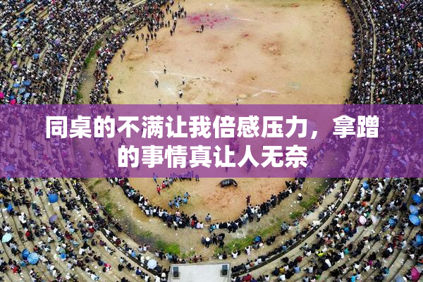 同桌的不满让我倍感压力，拿蹭的事情真让人无奈
