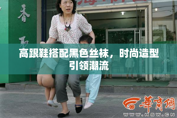 高跟鞋搭配黑色丝袜，时尚造型引领潮流