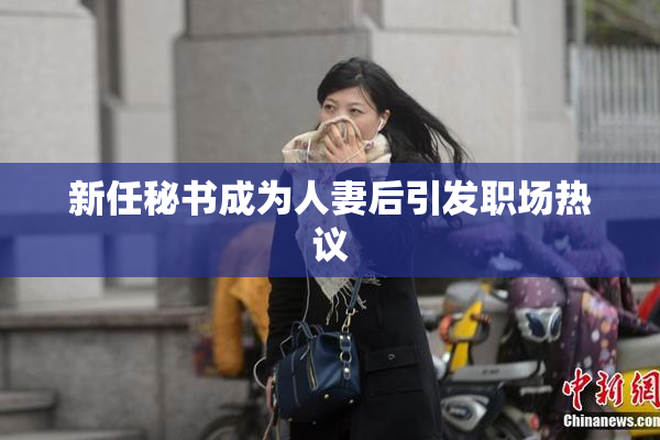 新任秘书成为人妻后引发职场热议