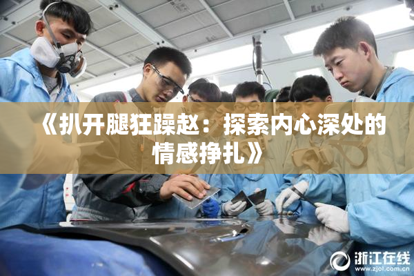 《扒开腿狂躁赵：探索内心深处的情感挣扎》