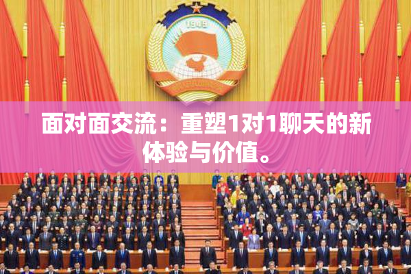 面对面交流：重塑1对1聊天的新体验与价值。