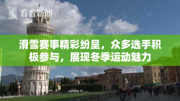 滑雪赛事精彩纷呈，众多选手积极参与，展现冬季运动魅力