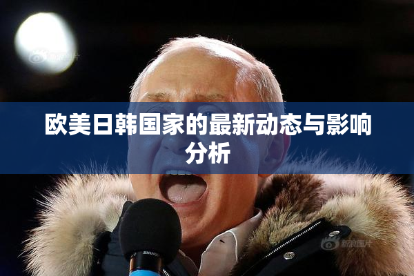 欧美日韩国家的最新动态与影响分析