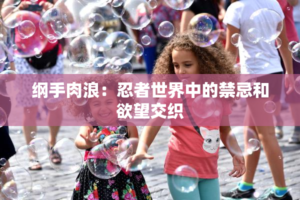 纲手肉浪：忍者世界中的禁忌和欲望交织