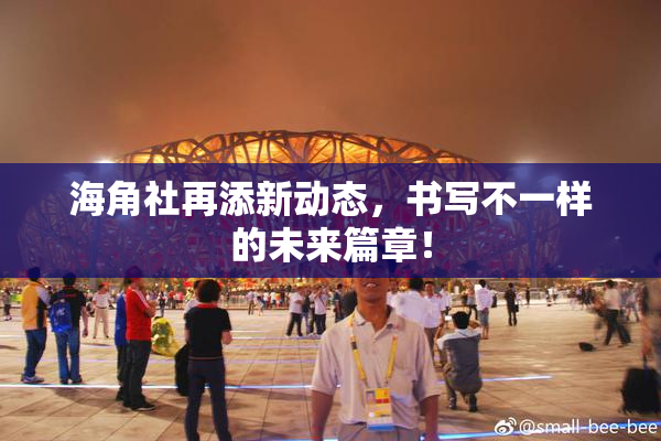 海角社再添新动态，书写不一样的未来篇章！
