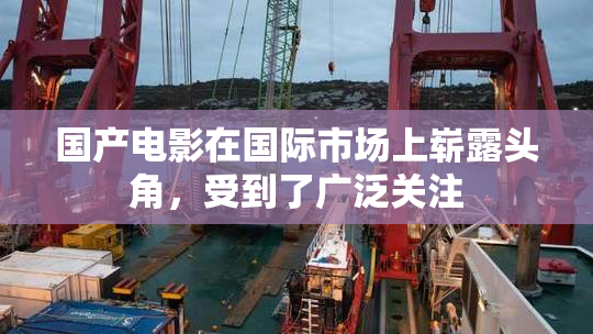 国产电影在国际市场上崭露头角，受到了广泛关注