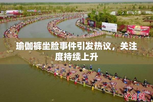 瑜伽裤坐脸事件引发热议，关注度持续上升