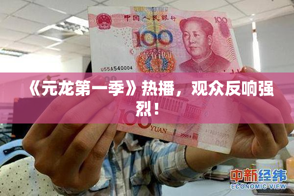 《元龙第一季》热播，观众反响强烈！