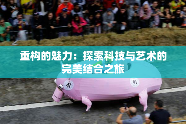 重构的魅力：探索科技与艺术的完美结合之旅