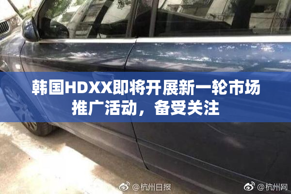 韩国HDXX即将开展新一轮市场推广活动，备受关注