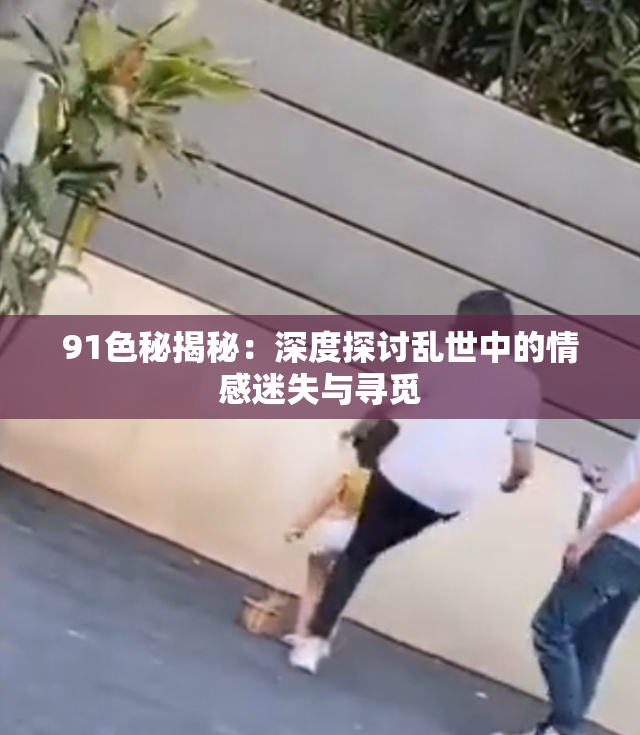 91色秘揭秘：深度探讨乱世中的情感迷失与寻觅