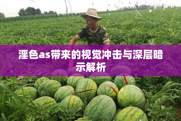 淫色as带来的视觉冲击与深层暗示解析