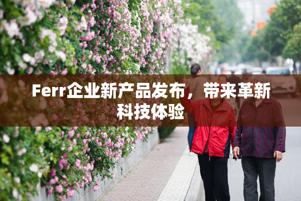 Ferr企业新产品发布，带来革新科技体验