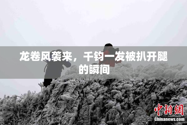 龙卷风袭来，千钧一发被扒开腿的瞬间
