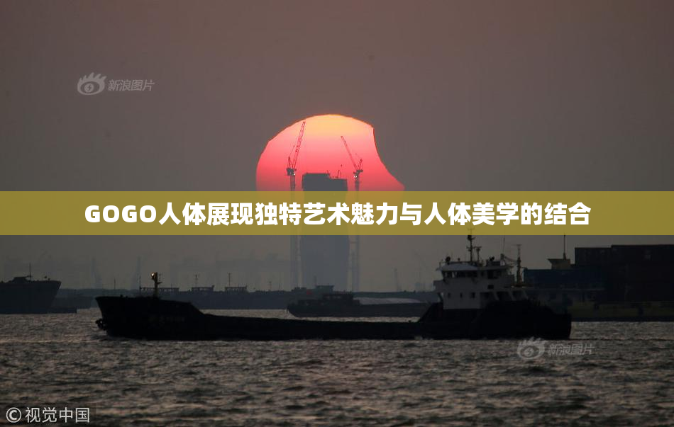GOGO人体展现独特艺术魅力与人体美学的结合