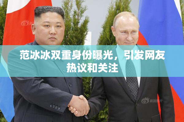 范冰冰双重身份曝光，引发网友热议和关注