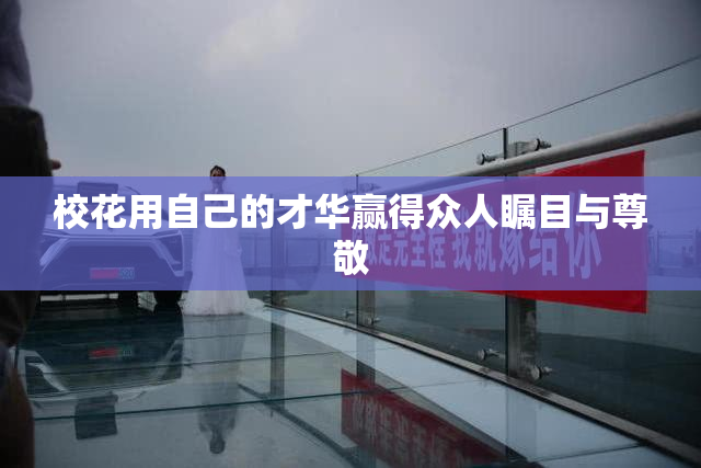 校花用自己的才华赢得众人瞩目与尊敬